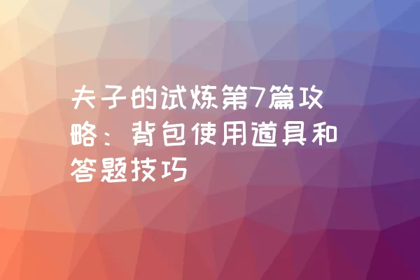 夫子的试炼第7篇攻略：背包使用道具和答题技巧