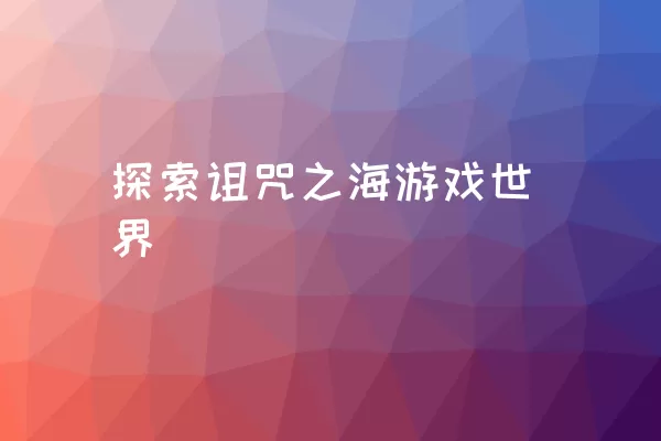 探索诅咒之海游戏世界