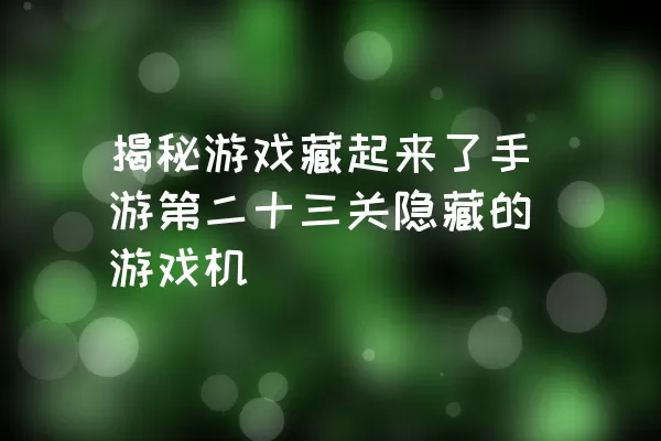 揭秘游戏藏起来了手游第二十三关隐藏的游戏机