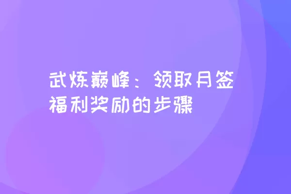 武炼巅峰：领取月签福利奖励的步骤