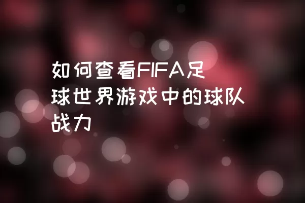 如何查看FIFA足球世界游戏中的球队战力