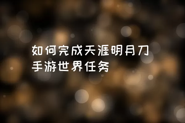 如何完成天涯明月刀手游世界任务