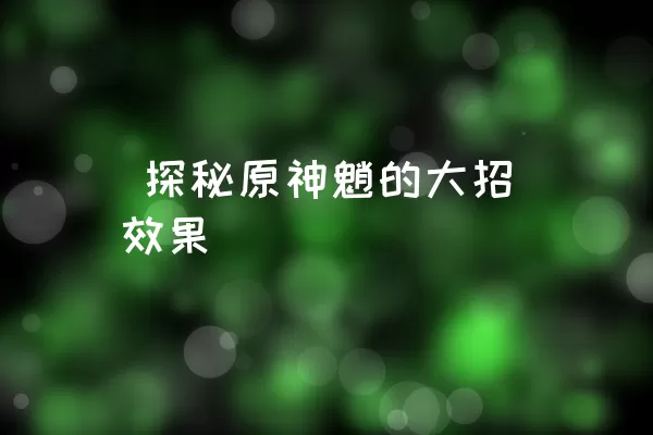  探秘原神魈的大招效果