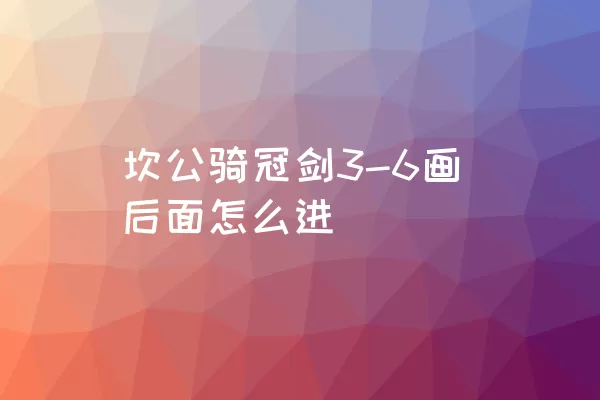 坎公骑冠剑3-6画后面怎么进