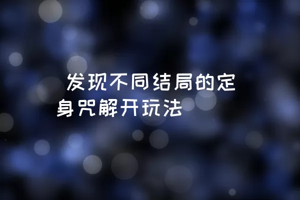  发现不同结局的定身咒解开玩法