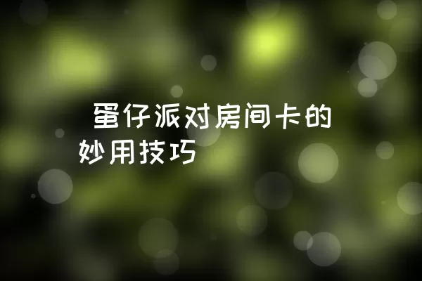  蛋仔派对房间卡的妙用技巧