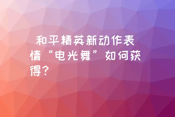  和平精英新动作表情“电光舞”如何获得？