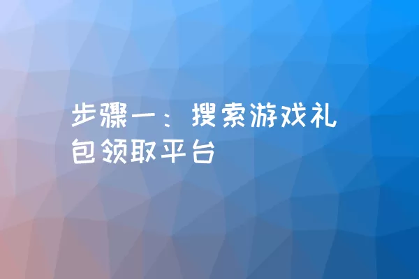 步骤一：搜索游戏礼包领取平台