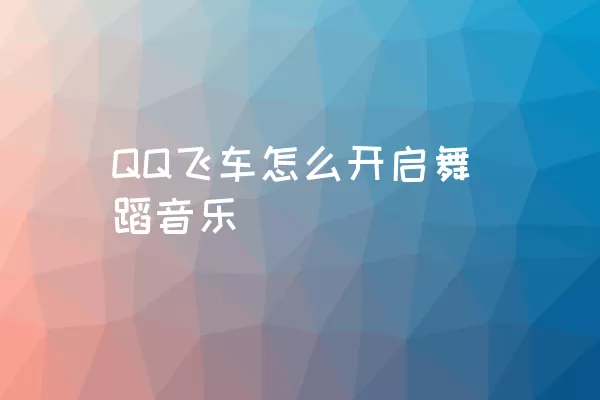 QQ飞车怎么开启舞蹈音乐