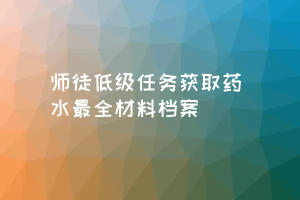 师徒低级任务获取药水最全材料档案