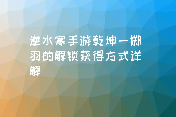 逆水寒手游乾坤一掷羽的解锁获得方式详解