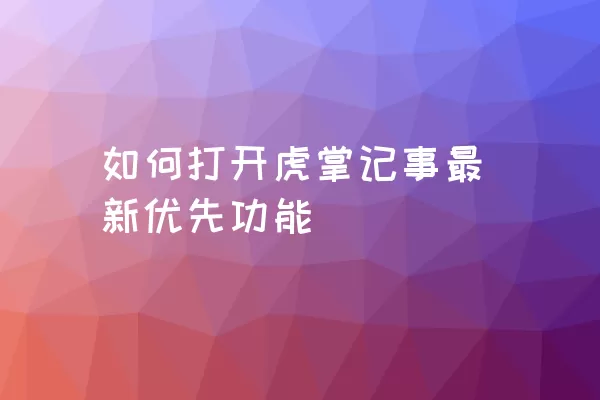 如何打开虎掌记事最新优先功能