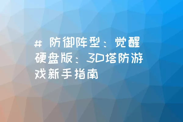 # 防御阵型：觉醒硬盘版：3D塔防游戏新手指南