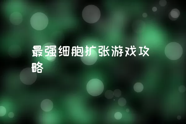 最强细胞扩张游戏攻略