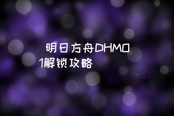  明日方舟DHMO1解锁攻略