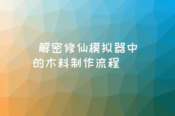  解密修仙模拟器中的木料制作流程