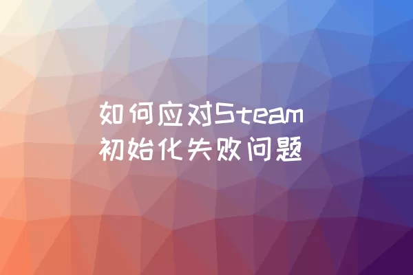 如何应对Steam初始化失败问题