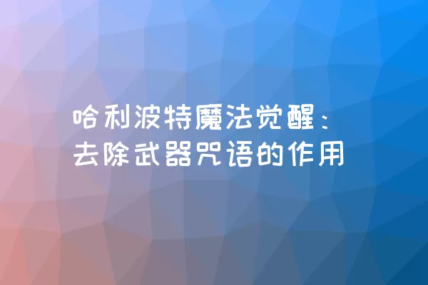 哈利波特魔法觉醒：去除武器咒语的作用