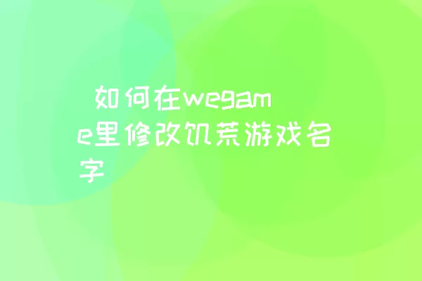  如何在wegame里修改饥荒游戏名字