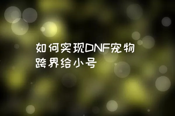 如何实现DNF宠物跨界给小号