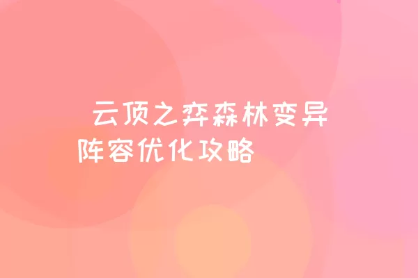  云顶之弈森林变异阵容优化攻略