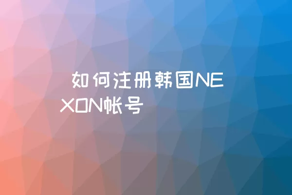  如何注册韩国NEXON帐号