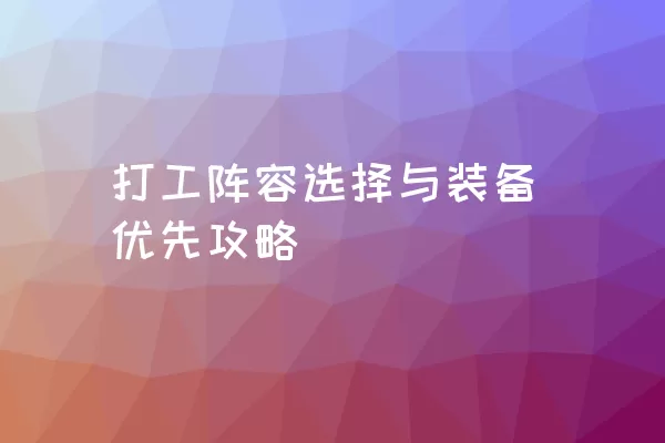 打工阵容选择与装备优先攻略