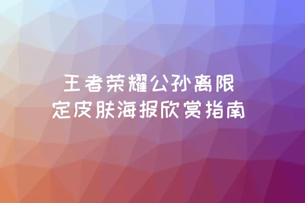  王者荣耀公孙离限定皮肤海报欣赏指南