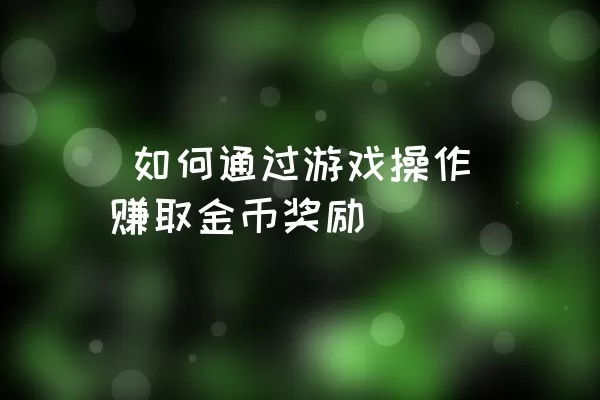  如何通过游戏操作赚取金币奖励