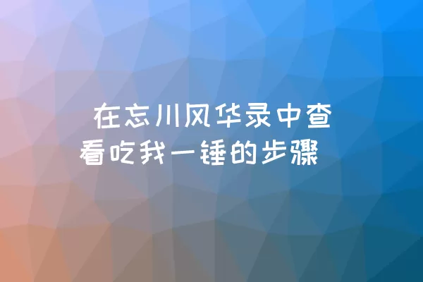  在忘川风华录中查看吃我一锤的步骤