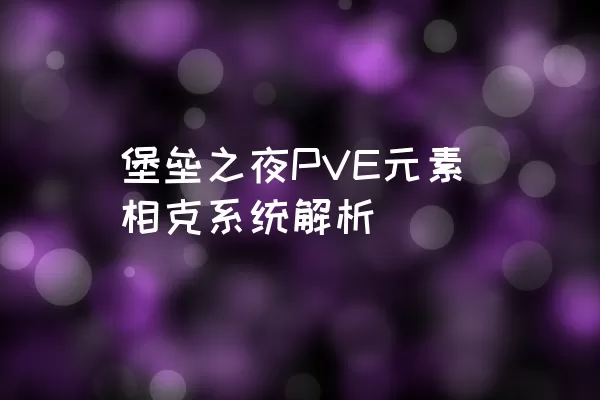 堡垒之夜PVE元素相克系统解析