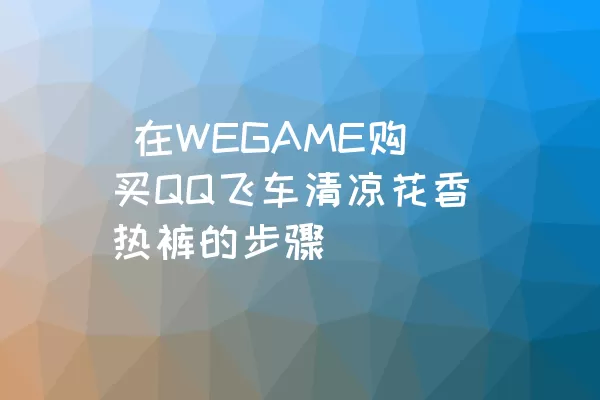  在WEGAME购买QQ飞车清凉花香热裤的步骤