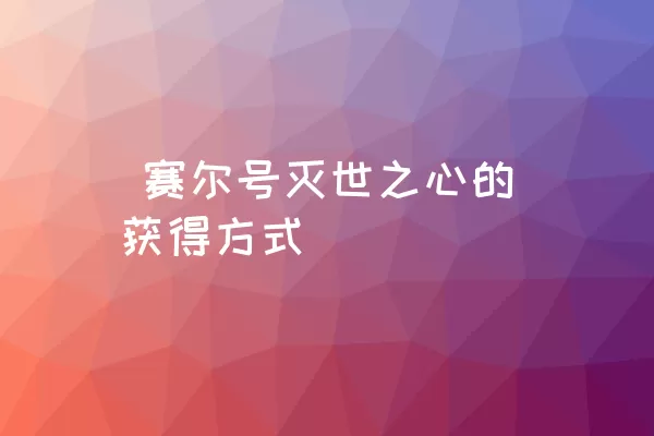  赛尔号灭世之心的获得方式