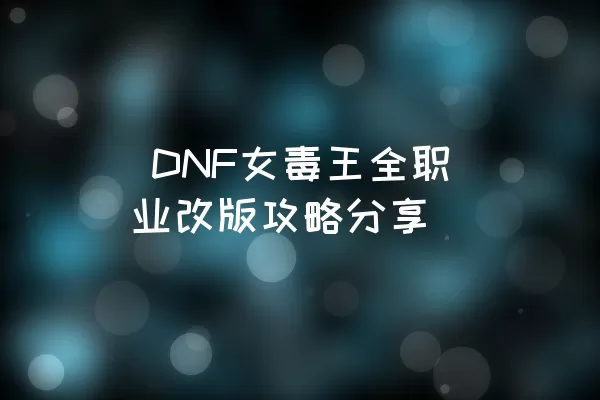  DNF女毒王全职业改版攻略分享