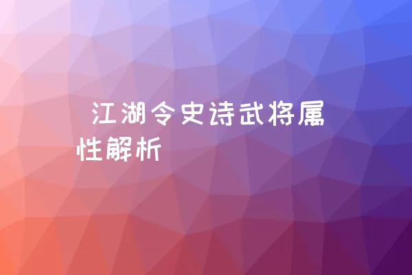  江湖令史诗武将属性解析