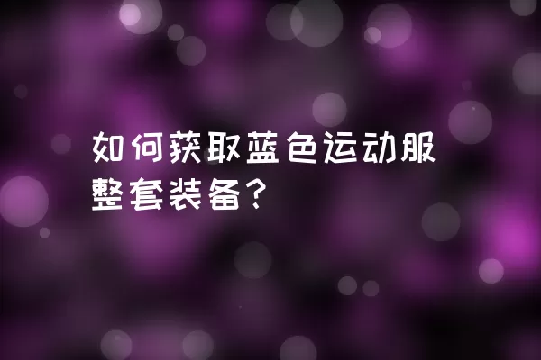 如何获取蓝色运动服整套装备？