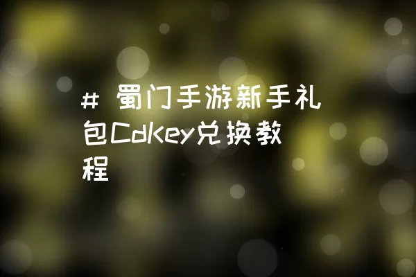 # 蜀门手游新手礼包CdKey兑换教程