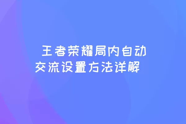  王者荣耀局内自动交流设置方法详解