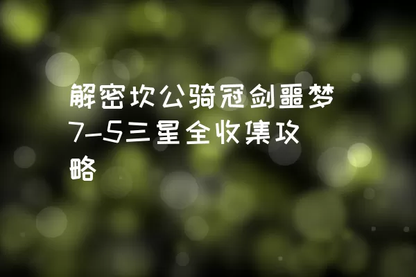 解密坎公骑冠剑噩梦7-5三星全收集攻略