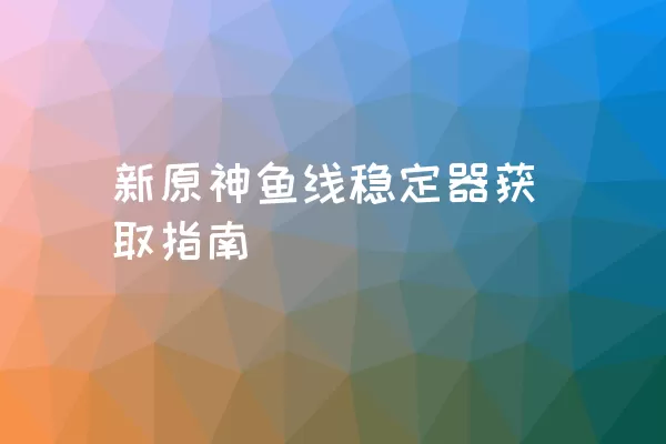 新原神鱼线稳定器获取指南