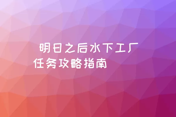  明日之后水下工厂任务攻略指南