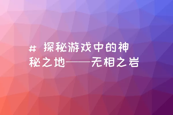 # 探秘游戏中的神秘之地——无相之岩