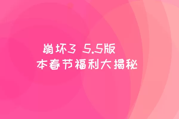  崩坏3 5.5版本春节福利大揭秘