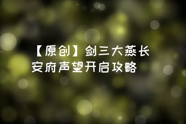 【原创】剑三大燕长安府声望开启攻略