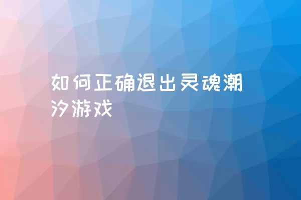 如何正确退出灵魂潮汐游戏