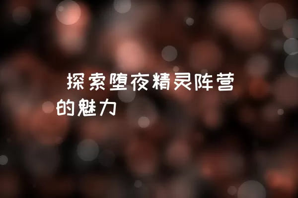  探索堕夜精灵阵营的魅力