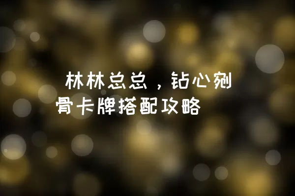  林林总总，钻心剜骨卡牌搭配攻略