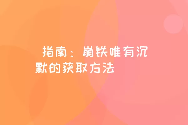  指南：崩铁唯有沉默的获取方法