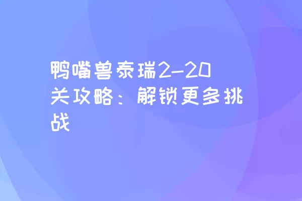 鸭嘴兽泰瑞2-20关攻略：解锁更多挑战