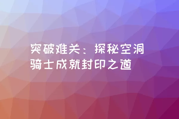 突破难关：探秘空洞骑士成就封印之道